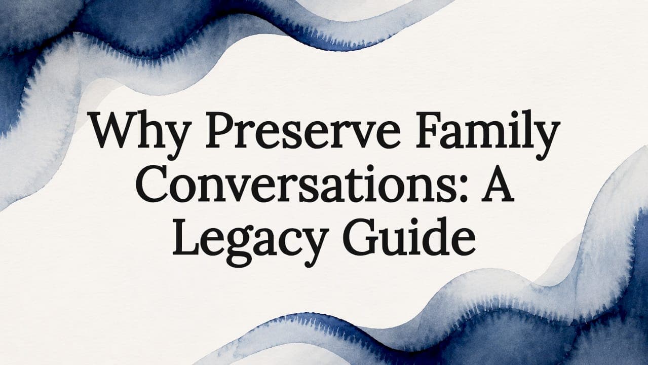 Why Preserve Family Conversations: A Legacy Guide