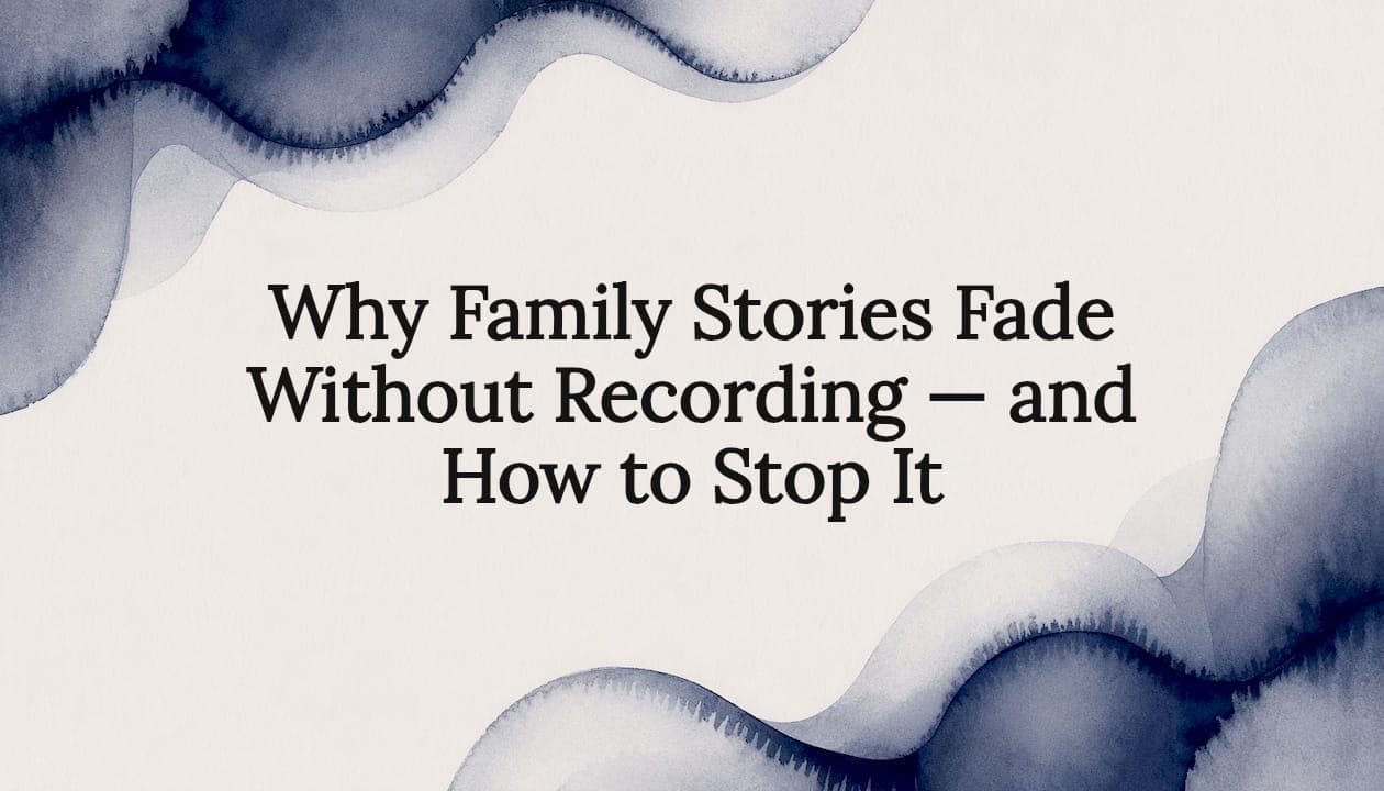 Why Family Stories Fade Without Recording — and How to Stop It