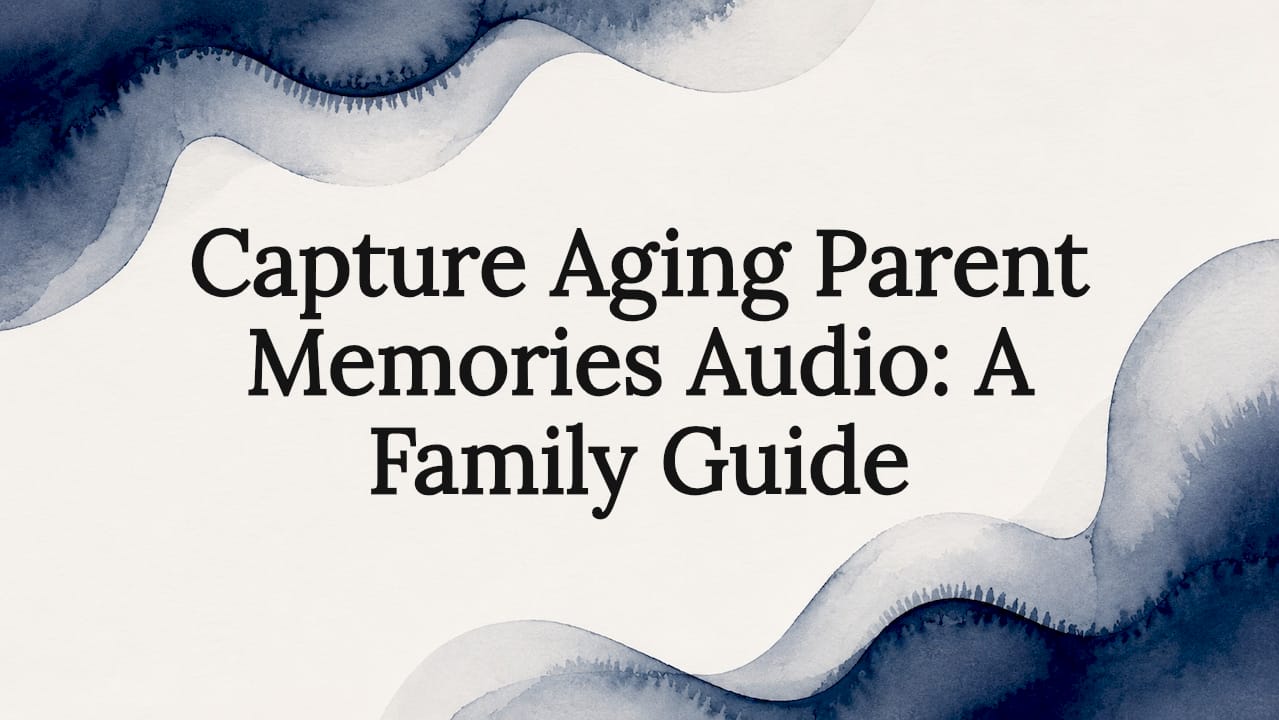 Capture Aging Parent Memories Audio: A Family Guide