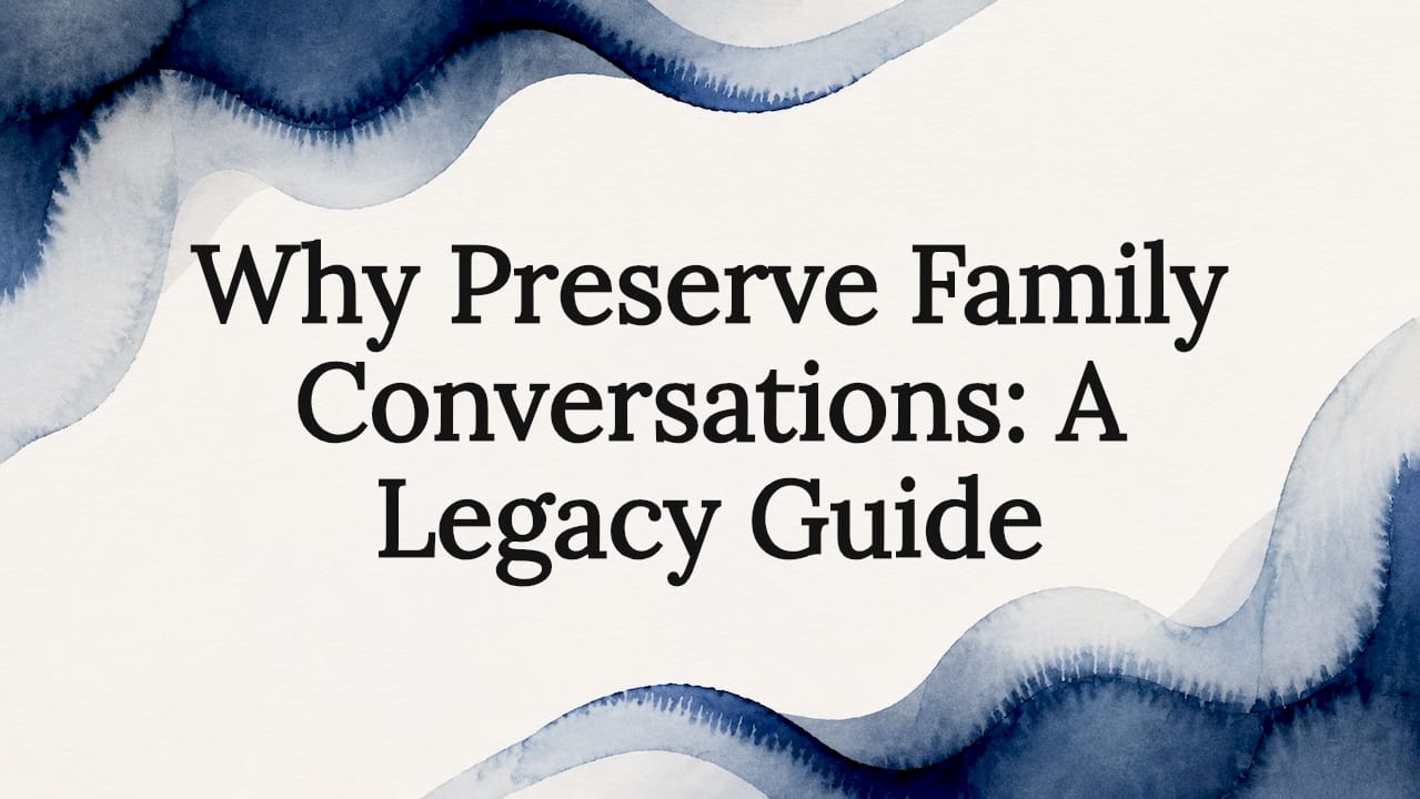 Why Preserve Family Conversations: A Legacy Guide