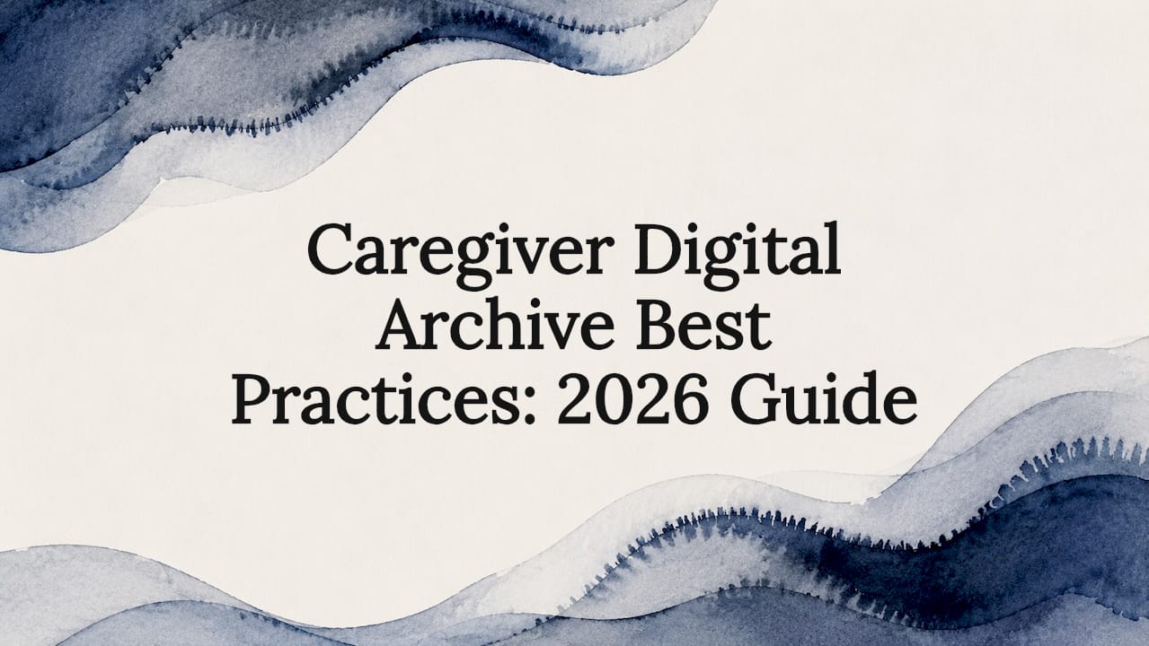 Caregiver Digital Archive Best Practices: 2026 Guide