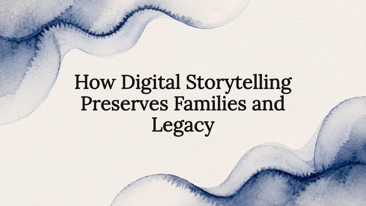 How Digital Storytelling Preserves Families and Legacy