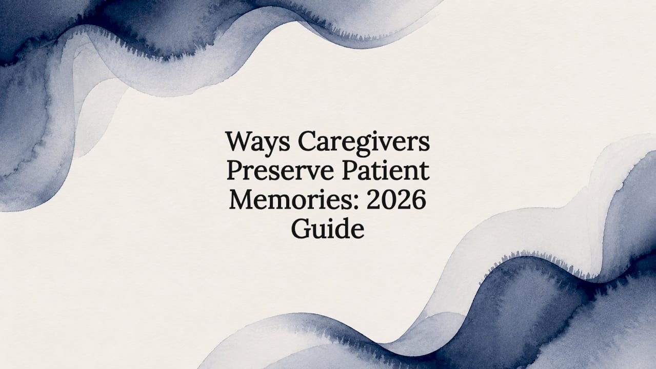 Ways Caregivers Preserve Patient Memories: 2026 Guide