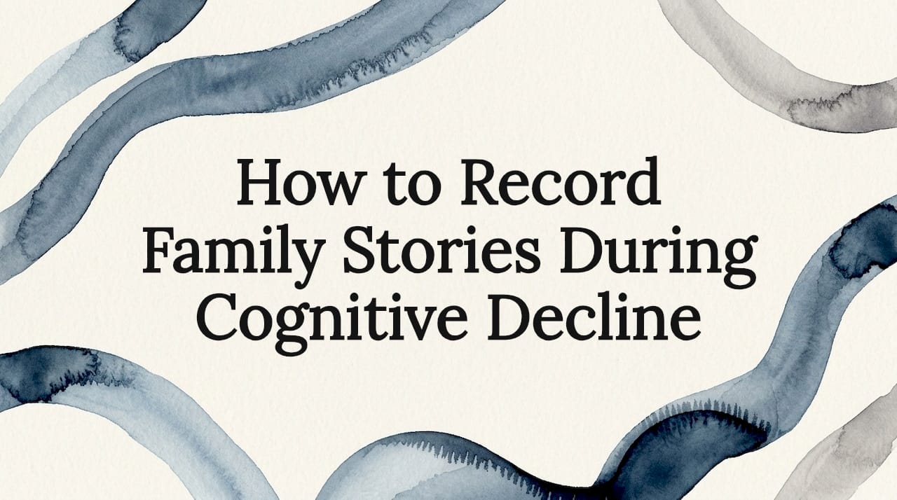 How to Record Family Stories During Cognitive Decline