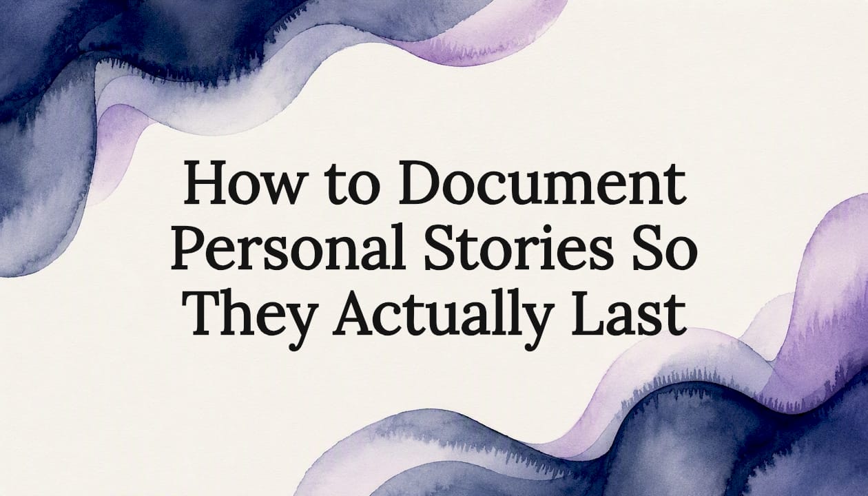 How to Document Personal Stories So They Actually Last